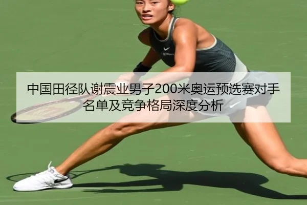 中国田径队谢震业男子200米奥运预选赛对手名单及竞争格局深度分析