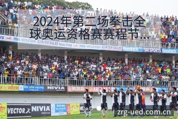 2024年第二场拳击全球奥运资格赛赛程节点与前瞻分析 - ued官网