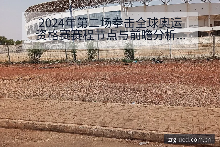 2024年第二场拳击全球奥运资格赛赛程节点与前瞻分析 - ued官网