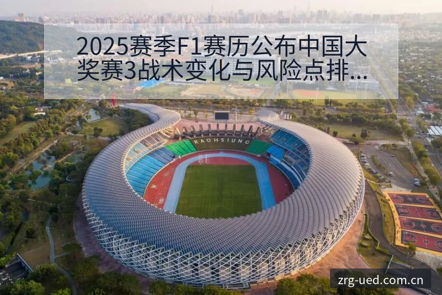 2025赛季F1赛历公布中国大奖赛3战术变化与风险点排名 - ued官网