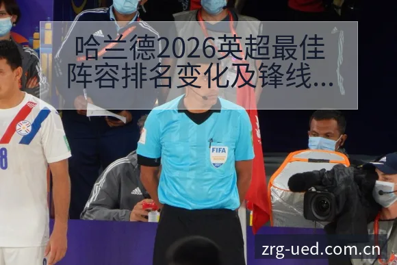 哈兰德2026英超最佳阵容排名变化及锋线技术特点分析 - ued官网
