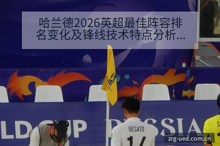 哈兰德2026英超最佳阵容排名变化及锋线技术特点分析 - ued官网