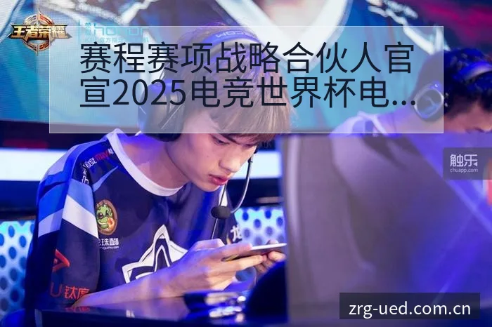 赛程赛项战略合伙人官宣2025电竞世界杯电伤病恢复对赛程 - ued官网